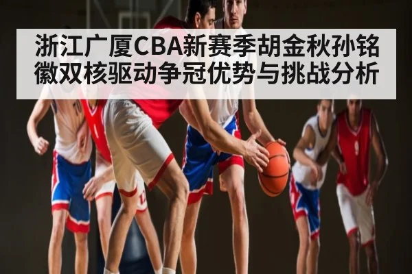 浙江广厦CBA新赛季胡金秋孙铭徽双核驱动争冠优势与挑战分析