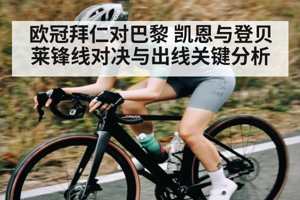 欧冠拜仁对巴黎 凯恩与登贝莱锋线对决与出线关键分析