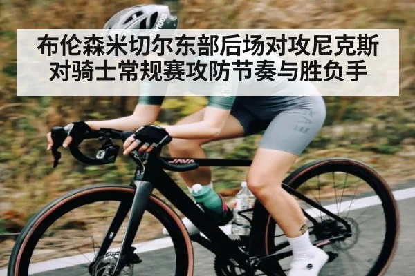 布伦森米切尔东部后场对攻尼克斯对骑士常规赛攻防节奏与胜负手